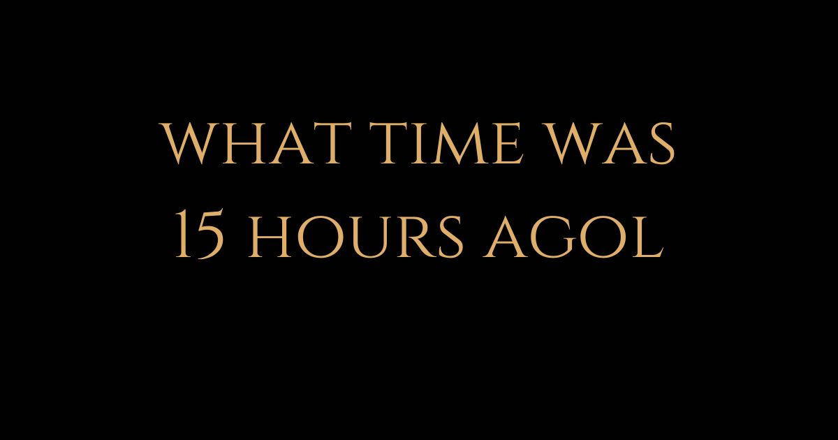what time was 15 hours ago