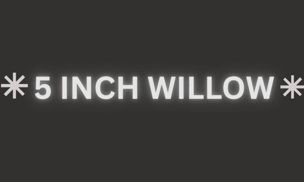 5 inch willow​