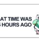what time was it 5 hours ago​