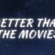 better than the movies