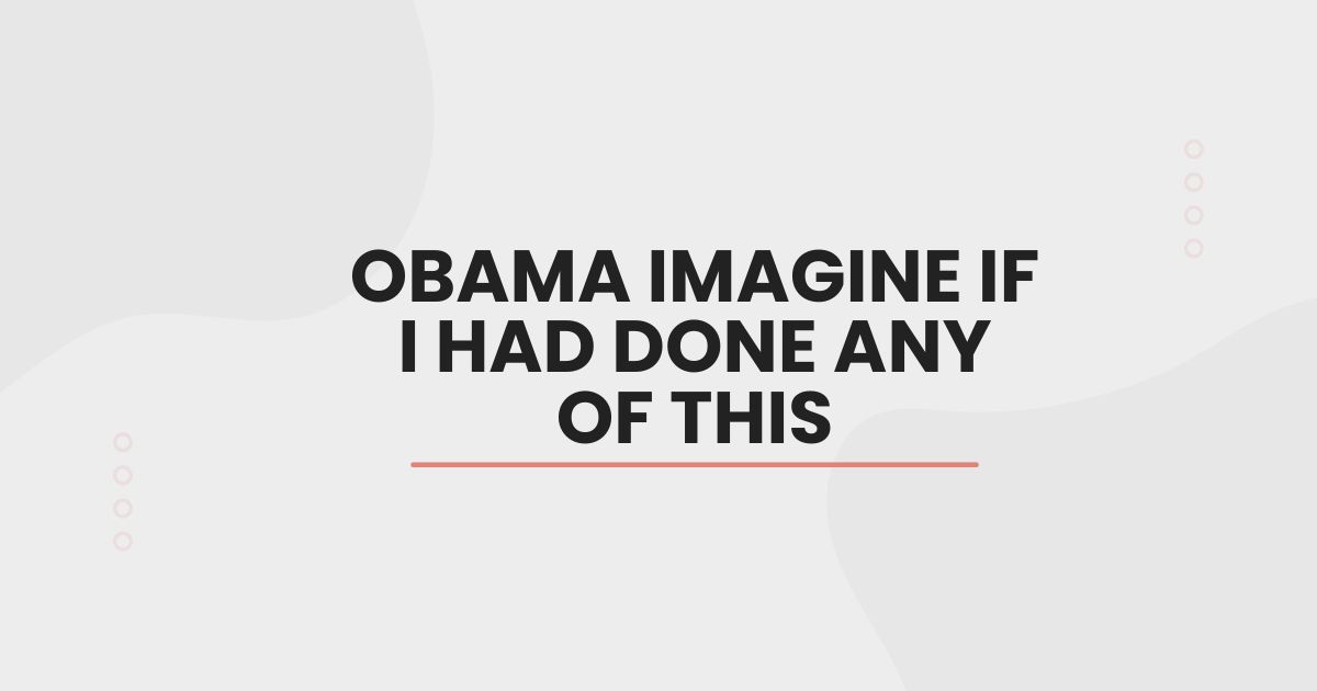 obama imagine if i had done any of this